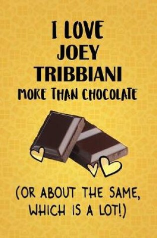 Cover of I Love Joey Tribbiani More Than Chocolate (Or About The Same, Which Is A Lot!)