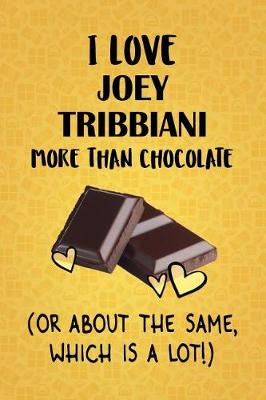 Book cover for I Love Joey Tribbiani More Than Chocolate (Or About The Same, Which Is A Lot!)