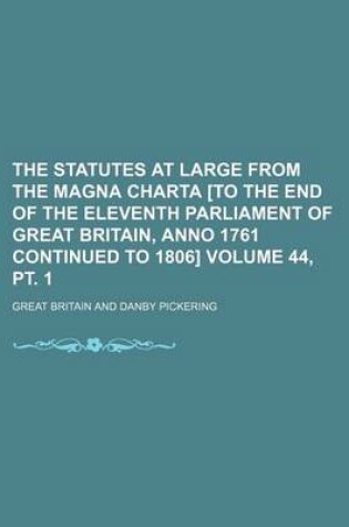 Cover of The Statutes at Large from the Magna Charta [To the End of the Eleventh Parliament of Great Britain, Anno 1761 Continued to 1806] Volume 44, PT. 1