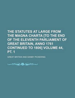 Book cover for The Statutes at Large from the Magna Charta [To the End of the Eleventh Parliament of Great Britain, Anno 1761 Continued to 1806] Volume 44, PT. 1