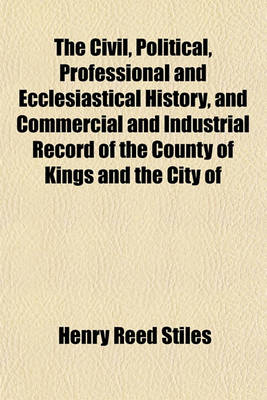 Book cover for The Civil, Political, Professional and Ecclesiastical History, and Commercial and Industrial Record of the County of Kings and the City of