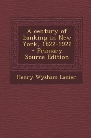 Cover of A Century of Banking in New York, 1822-1922 - Primary Source Edition