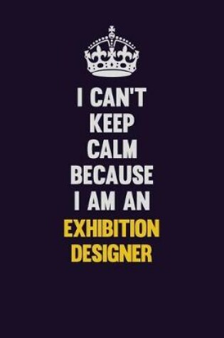 Cover of I can't Keep Calm Because I Am An Exhibition Designer