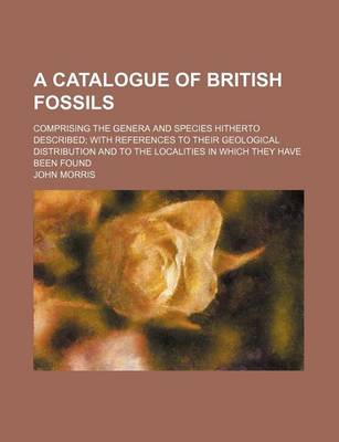 Book cover for A Catalogue of British Fossils; Comprising the Genera and Species Hitherto Described with References to Their Geological Distribution and to the Localities in Which They Have Been Found