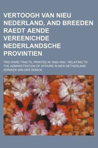 Cover of Vertoogh Van Nieu Nederland, and Breeden Raedt Aende Vereenichde Nederlandsche Provintien; Two Rare Tracts, Printed in 1649-1650 Relating to the Admin