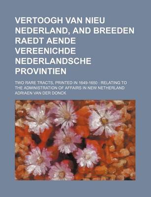 Book cover for Vertoogh Van Nieu Nederland, and Breeden Raedt Aende Vereenichde Nederlandsche Provintien; Two Rare Tracts, Printed in 1649-1650 Relating to the Admin