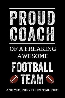 Book cover for Proud Coach of a Freaking Awesome Football Team and Yes, They Bought Me This