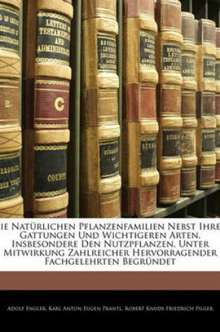 Cover of Die Naturlichen Pflanzenfamilien Nebst Ihren Gattungen Und Wichtigeren Arten, Insbesondere Den Nutzpflanzen, Unter Mitwirkung Zahlreicher Hervorragender Fachgelehrten Begrundet