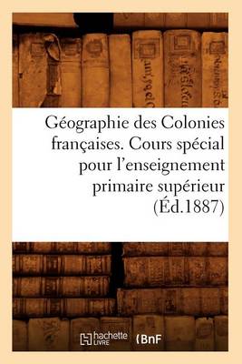 Cover of Geographie Des Colonies Francaises. Cours Special Pour l'Enseignement Primaire Superieur, (Ed.1887)