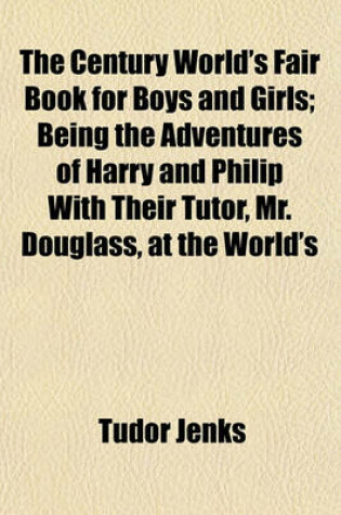 Cover of The Century World's Fair Book for Boys and Girls; Being the Adventures of Harry and Philip with Their Tutor, Mr. Douglass, at the World's