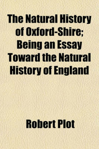 Cover of The Natural History of Oxford-Shire; Being an Essay Toward the Natural History of England