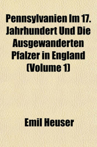 Cover of Pennsylvanien Im 17. Jahrhundert Und Die Ausgewanderten Pfalzer in England (Volume 1)