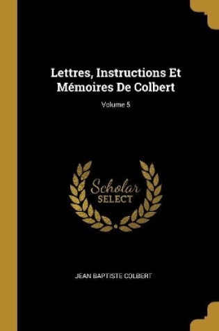 Cover of Lettres, Instructions Et M�moires De Colbert; Volume 5