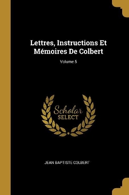 Book cover for Lettres, Instructions Et M�moires De Colbert; Volume 5