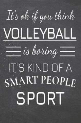 Cover of It's Ok If You Think Volleyball Is Boring It's Kind Of A Smart People Sport
