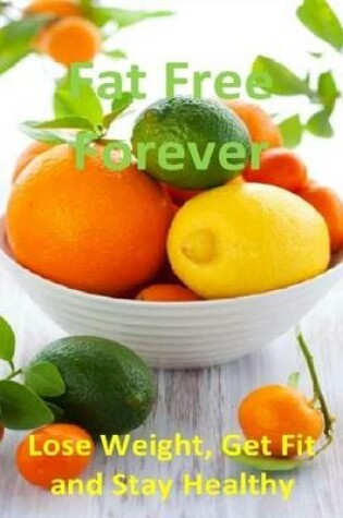 Cover of Fat Free Forever: Lose Weight, Get Fit and Stay Healthy