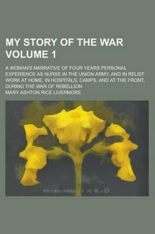 Cover of My Story of the War (Volume 1); A Woman's Narrative of Four Years Personal Experience as Nurse in the Union Army, and in Relief Work at Home