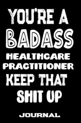 Cover of You're A Badass Healthcare Practitioner Keep That Shit Up