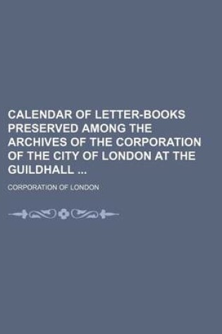 Cover of Calendar of Letter-Books Preserved Among the Archives of the Corporation of the City of London at the Guildhall