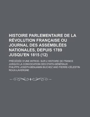 Book cover for Histoire Parlementaire de La Revolution Francaise Ou Journal Des Assemblees Nationales, Depuis 1789 Jusqu'en 1815; Precedee D'Une Introd. Sur L'Histoire de France Jusqu'a La Convocation Des Etats-Generaux (12)