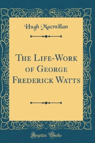 Cover of The Life-Work of George Frederick Watts (Classic Reprint)