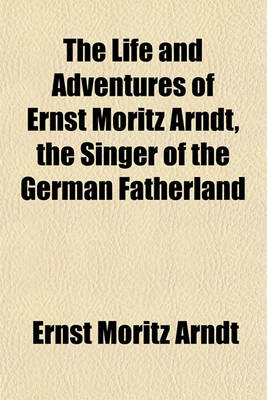 Book cover for The Life and Adventures of Ernst Moritz Arndt, the Singer of the German Fatherland