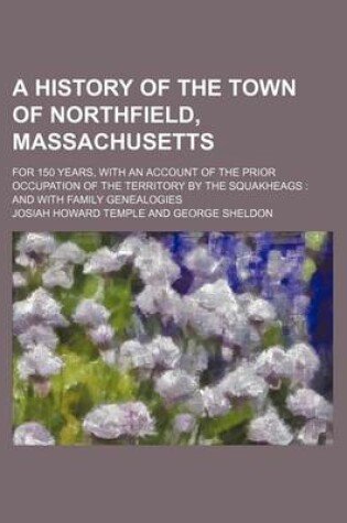 Cover of A History of the Town of Northfield, Massachusetts; For 150 Years, with an Account of the Prior Occupation of the Territory by the Squakheags and with Family Genealogies