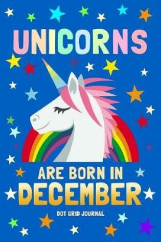 Cover of Unicorns Are Born in December Dot Grid Journal
