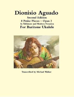 Book cover for Dionisio Aguado: 8 Petite Pieces – Opus 3  In Tablature and Modern Notation For Baritone Ukulele