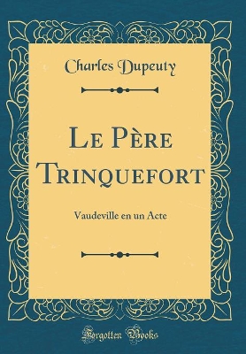 Book cover for Le Père Trinquefort: Vaudeville en un Acte (Classic Reprint)