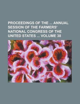 Book cover for Proceedings of the Annual Session of the Farmers' National Congress of the United States Volume 38