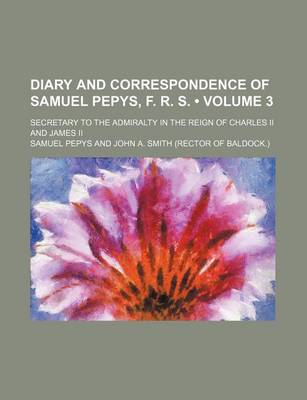 Book cover for Diary and Correspondence of Samuel Pepys, F. R. S. (Volume 3); Secretary to the Admiralty in the Reign of Charles II and James II
