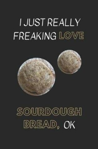 Cover of I Just Really Freaking Love Sourdough Bread, Ok