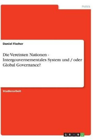 Cover of Die Vereinten Nationen - Intergouvernementales System und / oder Global Governance?