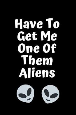 Book cover for Have To Get Them One Of Them Aliens