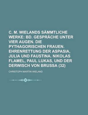 Book cover for C. M. Wielands Sammtliche Werke (32); Bd. Gesprache Unter Vier Augen. Die Pythagorischen Frauen. Ehrenrettung Der Aspasia, Julia Und Faustina. Nikolas Flamel, Paul Lukas, Und Der Derwisch Von Brussa