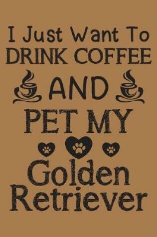 Cover of I just want to drink coffee and pet my Golden Retriever