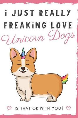 Book cover for I Just Really Freaking Love Unicorn Dogs. Is That OK With You?