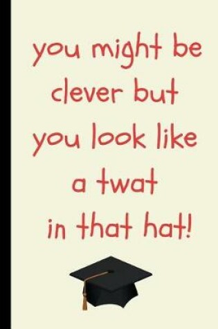 Cover of You Might Be Clever But You Look Like a Twat in That Hat!