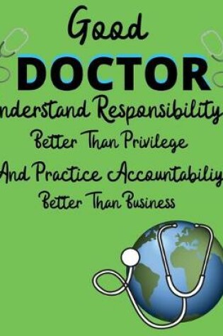 Cover of Good doctor understand responsibility better than privilege and practice accountability better than business