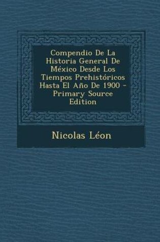 Cover of Compendio de La Historia General de Mexico Desde Los Tiempos Prehistoricos Hasta El Ano de 1900