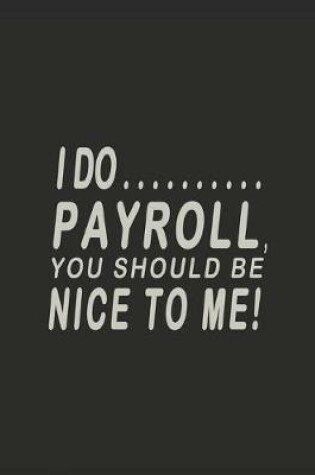 Cover of I Do Payroll, You Should Be Nice To Me
