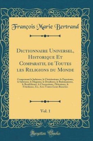 Cover of Dictionnaire Universel, Historique Et Comparatif, de Toutes Les Religions Du Monde, Vol. 1