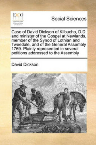 Cover of Case of David Dickson of Kilbucho, D.D. and minister of the Gospel at Newlands, member of the Synod of Lothian and Tweedale, and of the General Assembly 1769. Plainly represented in several petitions addressed to the Assembly