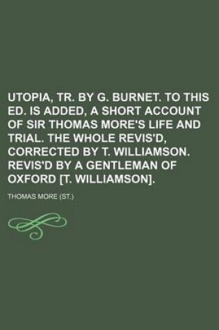 Cover of Utopia, Tr. by G. Burnet. to This Ed. Is Added, a Short Account of Sir Thomas More's Life and Trial. the Whole Revis'd, Corrected by T. Williamson. Revis'd by a Gentleman of Oxford [T. Williamson]