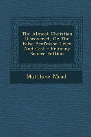 Cover of The Almost Christian Discovered, or the False Professor Tried and Cast - Primary Source Edition