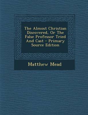 Book cover for The Almost Christian Discovered, or the False Professor Tried and Cast - Primary Source Edition