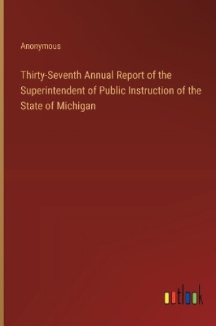 Cover of Thirty-Seventh Annual Report of the Superintendent of Public Instruction of the State of Michigan