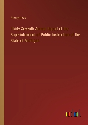 Book cover for Thirty-Seventh Annual Report of the Superintendent of Public Instruction of the State of Michigan