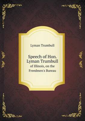 Book cover for Speech of Hon. Lyman Trumbull of Illinois, on the Freedmen's Bureau